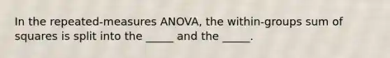 In the repeated-measures ANOVA, the within-groups sum of squares is split into the _____ and the _____.