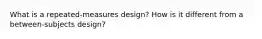 What is a repeated-measures design? How is it different from a between-subjects design?