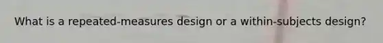 What is a repeated-measures design or a within-subjects design?