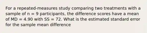 For a repeated-measures study comparing two treatments with a sample of n = 9 participants, the difference scores have a mean of MD = 4.90 with SS = 72. What is the estimated standard error for the sample mean difference