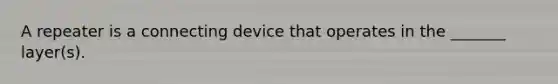 A repeater is a connecting device that operates in the _______ layer(s).