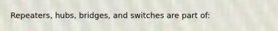 Repeaters, hubs, bridges, and switches are part of: