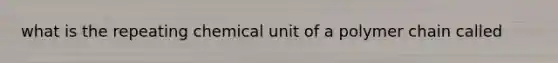 what is the repeating chemical unit of a polymer chain called