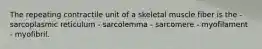 The repeating contractile unit of a skeletal muscle fiber is the - sarcoplasmic reticulum - sarcolemma - sarcomere - myofilament - myofibril.