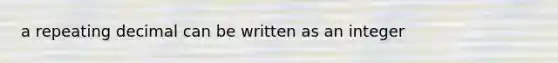 a repeating decimal can be written as an integer