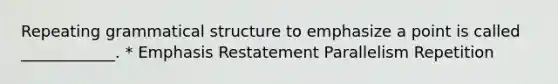 Repeating grammatical structure to emphasize a point is called ____________. * Emphasis Restatement Parallelism Repetition