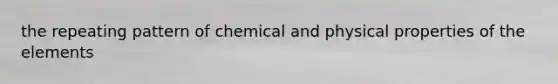 the repeating pattern of chemical and physical properties of the elements