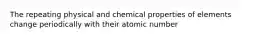 The repeating physical and chemical properties of elements change periodically with their atomic number