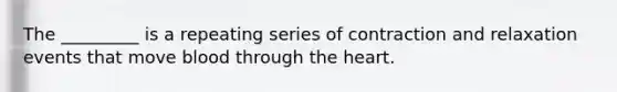 The _________ is a repeating series of contraction and relaxation events that move blood through <a href='https://www.questionai.com/knowledge/kya8ocqc6o-the-heart' class='anchor-knowledge'>the heart</a>.