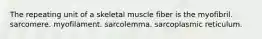 The repeating unit of a skeletal muscle fiber is the myofibril. sarcomere. myofilament. sarcolemma. sarcoplasmic reticulum.