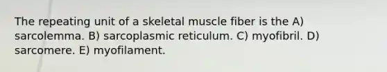 The repeating unit of a skeletal muscle fiber is the A) sarcolemma. B) sarcoplasmic reticulum. C) myofibril. D) sarcomere. E) myofilament.