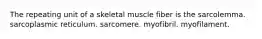 The repeating unit of a skeletal muscle fiber is the sarcolemma. sarcoplasmic reticulum. sarcomere. myofibril. myofilament.