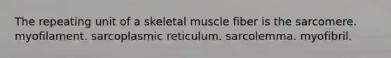 The repeating unit of a skeletal muscle fiber is the sarcomere. myofilament. sarcoplasmic reticulum. sarcolemma. myofibril.