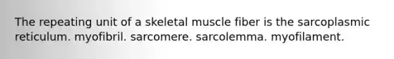 The repeating unit of a skeletal muscle fiber is the sarcoplasmic reticulum. myofibril. sarcomere. sarcolemma. myofilament.