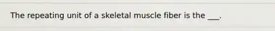 The repeating unit of a skeletal muscle fiber is the ___.