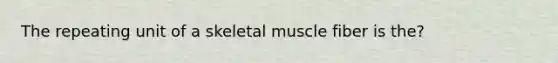 The repeating unit of a skeletal muscle fiber is the?