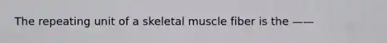 The repeating unit of a skeletal muscle fiber is the ——