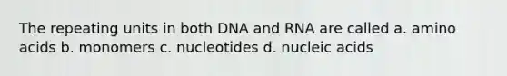 The repeating units in both DNA and RNA are called a. amino acids b. monomers c. nucleotides d. nucleic acids