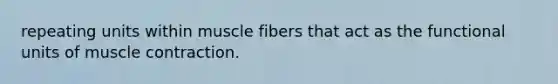 repeating units within muscle fibers that act as the functional units of <a href='https://www.questionai.com/knowledge/k0LBwLeEer-muscle-contraction' class='anchor-knowledge'>muscle contraction</a>.