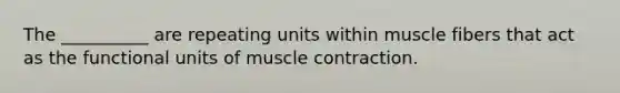 The __________ are repeating units within muscle fibers that act as the functional units of <a href='https://www.questionai.com/knowledge/k0LBwLeEer-muscle-contraction' class='anchor-knowledge'>muscle contraction</a>.