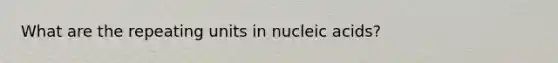 What are the repeating units in nucleic acids?