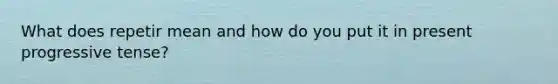 What does repetir mean and how do you put it in present progressive tense?