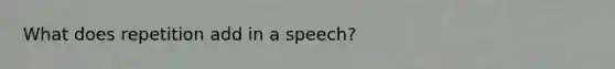 What does repetition add in a speech?