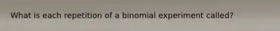 What is each repetition of a binomial experiment called?