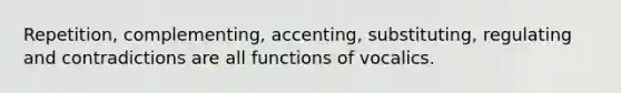 Repetition, complementing, accenting, substituting, regulating and contradictions are all functions of vocalics.