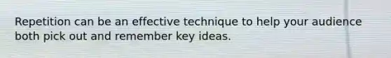 Repetition can be an effective technique to help your audience both pick out and remember key ideas.