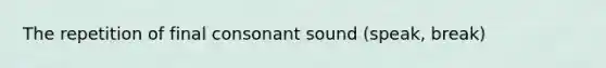 The repetition of final consonant sound (speak, break)