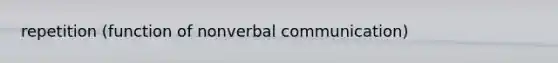 repetition (function of nonverbal communication)