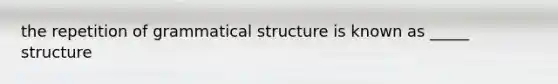 the repetition of grammatical structure is known as _____ structure