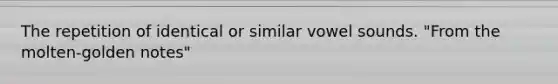 The repetition of identical or similar vowel sounds. "From the molten-golden notes"