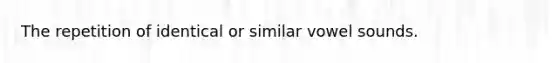 The repetition of identical or similar vowel sounds.