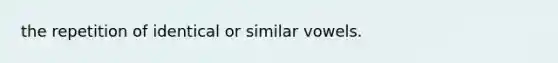 the repetition of identical or similar vowels.