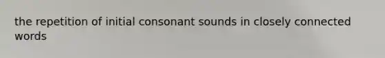 the repetition of initial consonant sounds in closely connected words