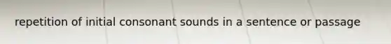 repetition of initial consonant sounds in a sentence or passage