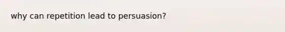 why can repetition lead to persuasion?