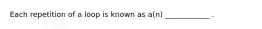 Each repetition of a loop is known as a(n) ____________ .