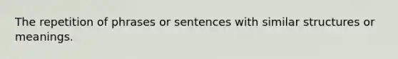 The repetition of phrases or sentences with similar structures or meanings.