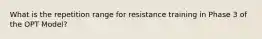 What is the repetition range for resistance training in Phase 3 of the OPT Model?