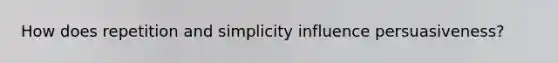 How does repetition and simplicity influence persuasiveness?