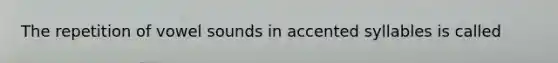 The repetition of vowel sounds in accented syllables is called