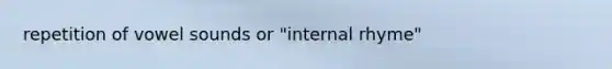 repetition of vowel sounds or "internal rhyme"