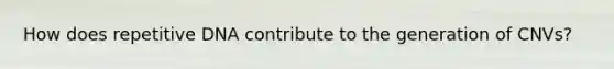 How does repetitive DNA contribute to the generation of CNVs?