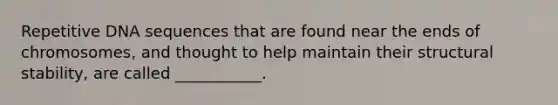 Repetitive DNA sequences that are found near the ends of chromosomes, and thought to help maintain their structural stability, are called ___________.