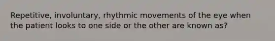 Repetitive, involuntary, rhythmic movements of the eye when the patient looks to one side or the other are known as?