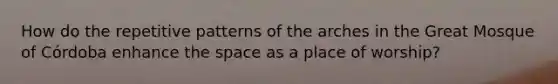 How do the repetitive patterns of the arches in the Great Mosque of Córdoba enhance the space as a place of worship?