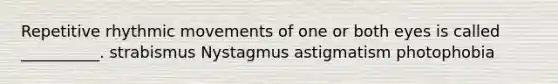 Repetitive rhythmic movements of one or both eyes is called __________. strabismus Nystagmus astigmatism photophobia